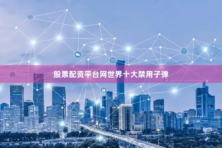 股票配资平台网世界十大禁用子弹