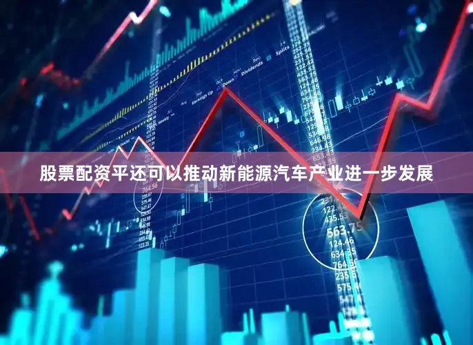 股票配资平还可以推动新能源汽车产业进一步发展