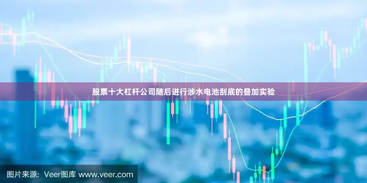 股票十大杠杆公司随后进行涉水电池刮底的叠加实验