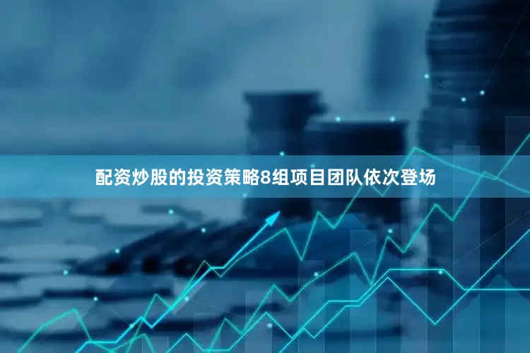 配资炒股的投资策略8组项目团队依次登场