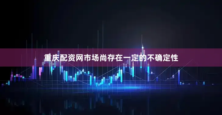重庆配资网市场尚存在一定的不确定性