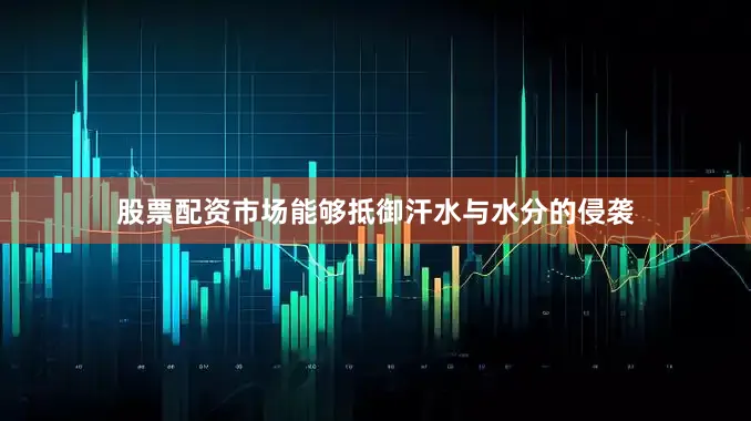 股票配资市场能够抵御汗水与水分的侵袭