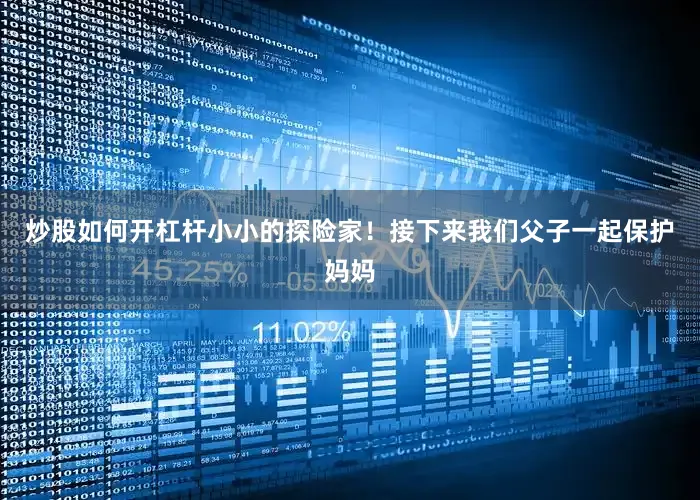 炒股如何开杠杆小小的探险家！接下来我们父子一起保护妈妈