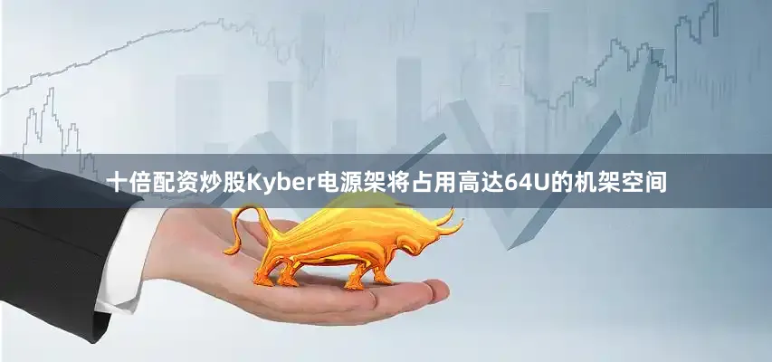 十倍配资炒股Kyber电源架将占用高达64U的机架空间
