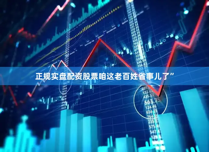 正规实盘配资股票咱这老百姓省事儿了”
