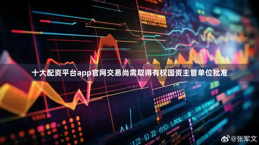 十大配资平台app官网交易尚需取得有权国资主管单位批准