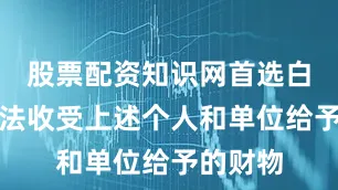 股票配资知识网首选白廷辉非法收受上述个人和单位给予的财物