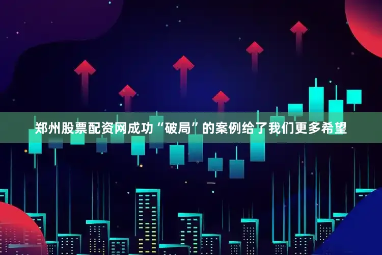 郑州股票配资网成功“破局”的案例给了我们更多希望