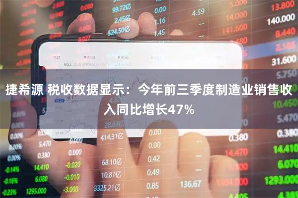 捷希源 税收数据显示：今年前三季度制造业销售收入同比增长47%