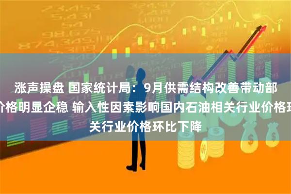 涨声操盘 国家统计局：9月供需结构改善带动部分行业价格明显企稳 输入性因素影响国内石油相关行业价格环比下降