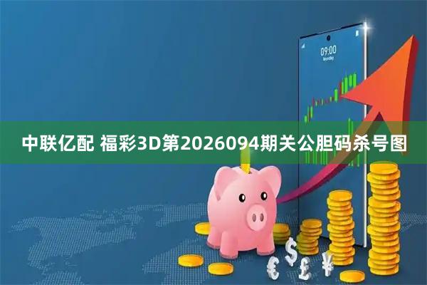中联亿配 福彩3D第2026094期关公胆码杀号图
