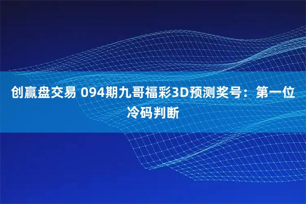 创赢盘交易 094期九哥福彩3D预测奖号：第一位冷码判断
