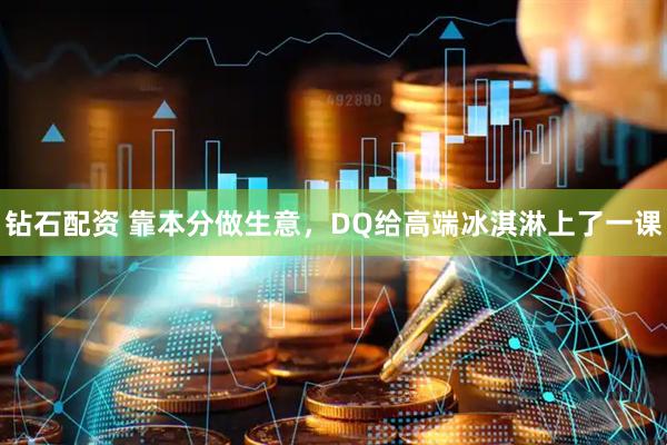 钻石配资 靠本分做生意，DQ给高端冰淇淋上了一课