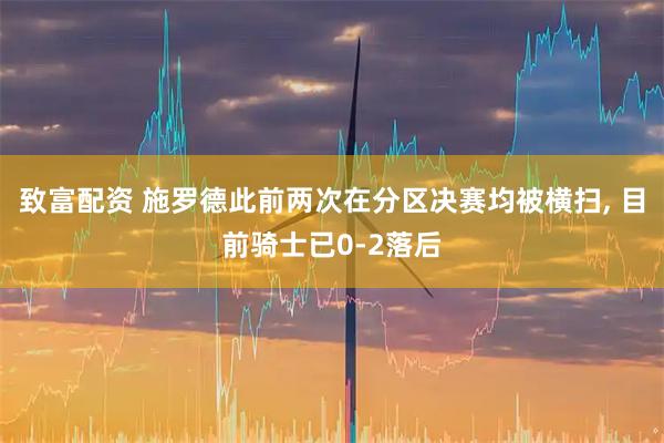 致富配资 施罗德此前两次在分区决赛均被横扫, 目前骑士已0-2落后
