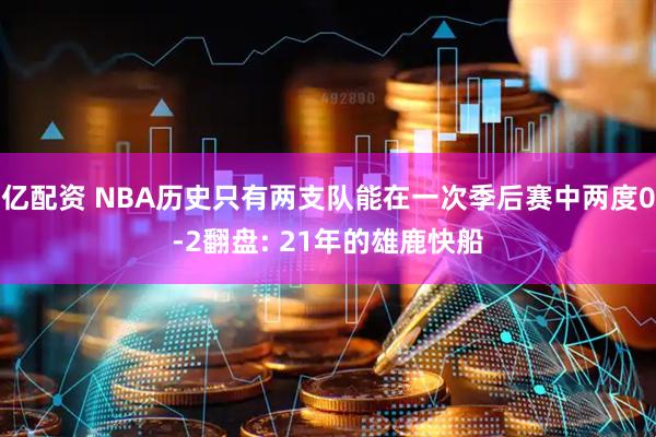 亿配资 NBA历史只有两支队能在一次季后赛中两度0-2翻盘: 21年的雄鹿快船