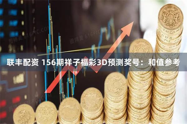 联丰配资 156期祥子福彩3D预测奖号：和值参考