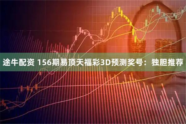 途牛配资 156期易顶天福彩3D预测奖号:独胆推荐