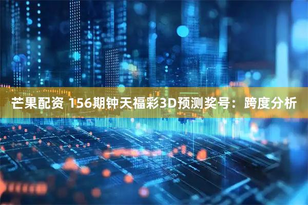 芒果配资 156期钟天福彩3D预测奖号：跨度分析
